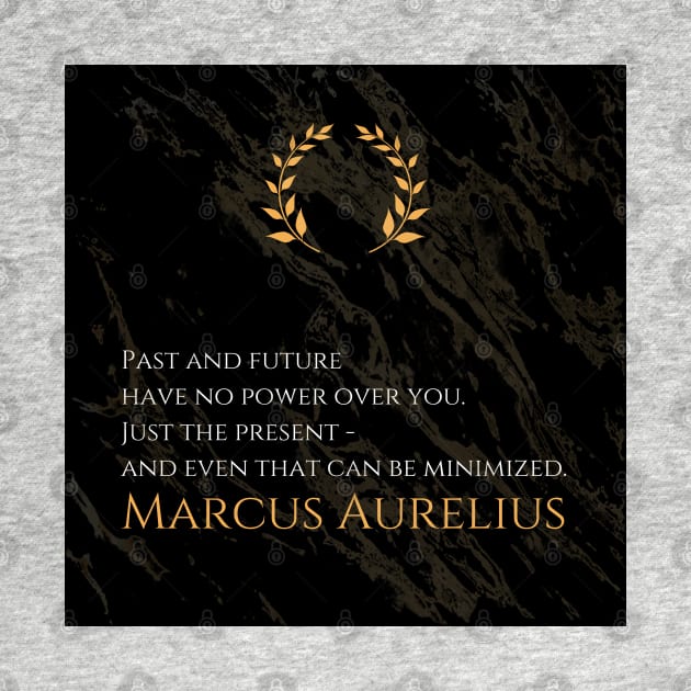 Mastering the Present: 'Past and future have no power over you. Just the present - and even that can be minimized.' -Marcus Aurelius Design by Dose of Philosophy